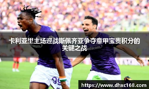 卡利亚里主场迎战斯佩齐亚争夺意甲宝贵积分的关键之战