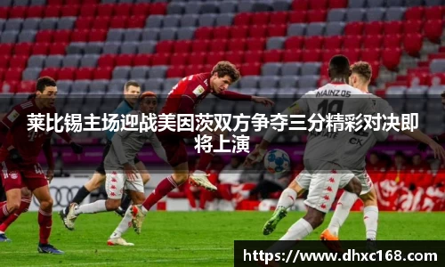 莱比锡主场迎战美因茨双方争夺三分精彩对决即将上演